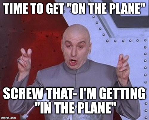 Dr Evil Laser | TIME TO GET "ON THE PLANE"; SCREW THAT- I'M GETTING "IN THE PLANE" | image tagged in memes,dr evil laser | made w/ Imgflip meme maker