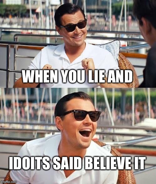 Leonardo Dicaprio Wolf Of Wall Street Meme | WHEN YOU LIE AND; IDOITS SAID BELIEVE IT | image tagged in memes,leonardo dicaprio wolf of wall street | made w/ Imgflip meme maker
