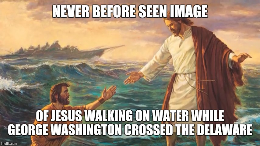 NEVER BEFORE SEEN IMAGE; OF JESUS WALKING ON WATER WHILE GEORGE WASHINGTON CROSSED THE DELAWARE | image tagged in ha ha | made w/ Imgflip meme maker