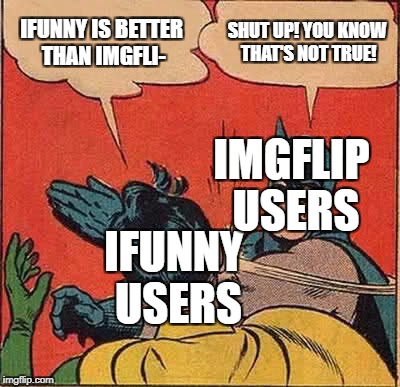 Batman Slapping Robin Meme | IFUNNY IS BETTER THAN IMGFLI-; SHUT UP! YOU KNOW THAT'S NOT TRUE! IMGFLIP USERS; IFUNNY USERS | image tagged in memes,batman slapping robin | made w/ Imgflip meme maker