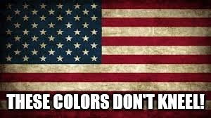 American Flag | THESE COLORS DON'T KNEEL! | image tagged in american flag | made w/ Imgflip meme maker