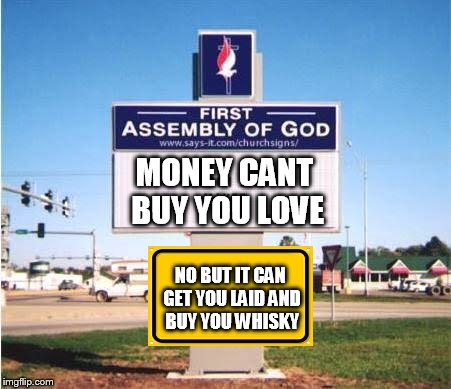 church sign | MONEY CANT BUY YOU LOVE; NO BUT IT CAN GET YOU LAID AND BUY YOU WHISKY | image tagged in church sign | made w/ Imgflip meme maker