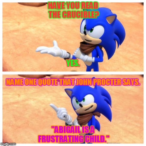 Sonic boom | HAVE YOU READ THE CRUCIBLE? YES. NAME ONE QUOTE THAT JOHN PROCTER SAYS. "ABIGAIL IS A FRUSTRATING CHILD." | image tagged in sonic boom | made w/ Imgflip meme maker