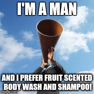 I'M A MAN; AND I PREFER FRUIT SCENTED BODY WASH AND SHAMPOO! | made w/ Imgflip meme maker