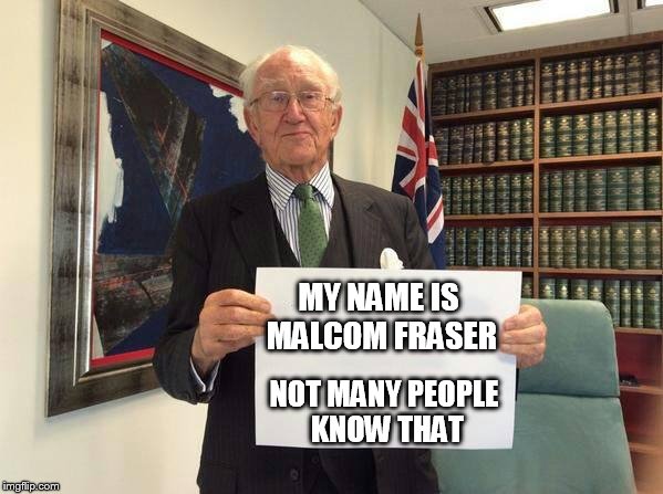 Malcom Fraser Sign | MY NAME IS MALCOM FRASER; NOT MANY PEOPLE KNOW THAT | image tagged in malcom fraser sign | made w/ Imgflip meme maker