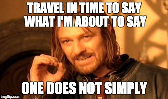 One Does Not Simply | TRAVEL IN TIME TO SAY WHAT I'M ABOUT TO SAY; ONE DOES NOT SIMPLY | image tagged in memes,one does not simply | made w/ Imgflip meme maker