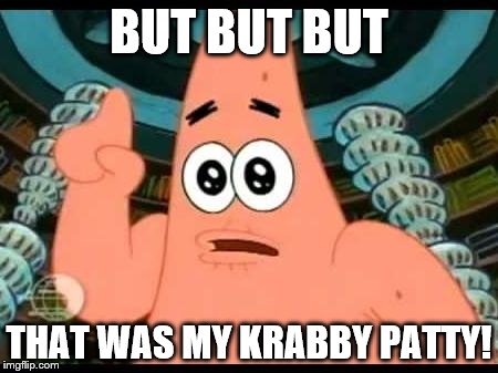 Patrick Says Meme | BUT BUT BUT; THAT WAS MY KRABBY PATTY! | image tagged in memes,patrick says | made w/ Imgflip meme maker