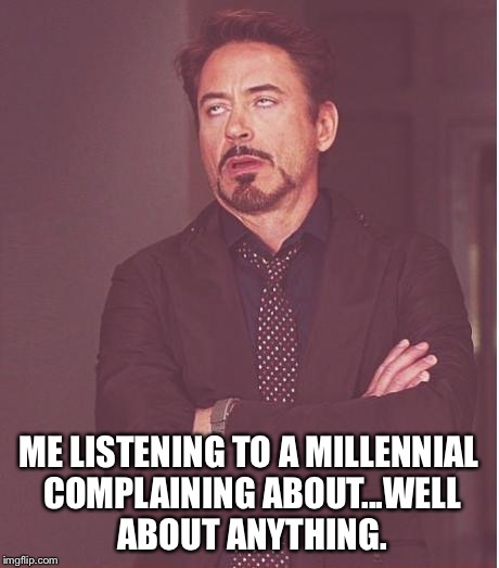 Face You Make Robert Downey Jr Meme | ME LISTENING TO A MILLENNIAL COMPLAINING ABOUT...WELL ABOUT ANYTHING. | image tagged in memes,face you make robert downey jr | made w/ Imgflip meme maker