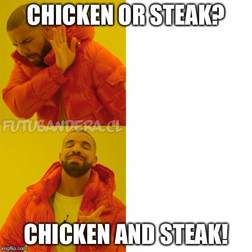 Drake Hotline Bling Meme | CHICKEN OR STEAK? CHICKEN AND STEAK! | image tagged in drake | made w/ Imgflip meme maker
