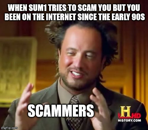 Ancient Scammers | WHEN SUM1 TRIES TO SCAM YOU BUT YOU BEEN ON THE INTERNET SINCE THE EARLY 90S; SCAMMERS | image tagged in memes,ancient aliens,scammers,scammer,internet | made w/ Imgflip meme maker