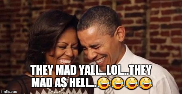 Obama's they mad | THEY MAD YALL...LOL...THEY MAD AS HELL...😂😂😂😂 | image tagged in obama's they mad | made w/ Imgflip meme maker