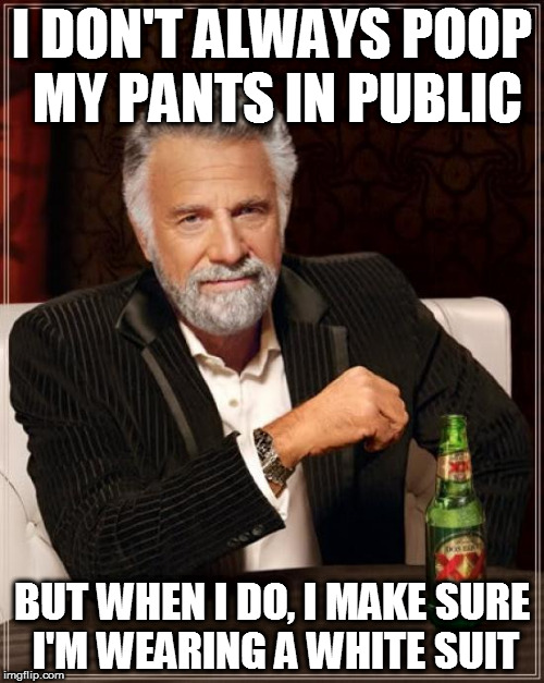 True story.  My Uncle Once Made this Mistake | I DON'T ALWAYS POOP MY PANTS IN PUBLIC; BUT WHEN I DO, I MAKE SURE I'M WEARING A WHITE SUIT | image tagged in memes,the most interesting man in the world,front page,frontpage,poop | made w/ Imgflip meme maker