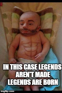 Funny baby | IN THIS CASE LEGENDS AREN'T MADE LEGENDS ARE BORN | image tagged in funny baby | made w/ Imgflip meme maker