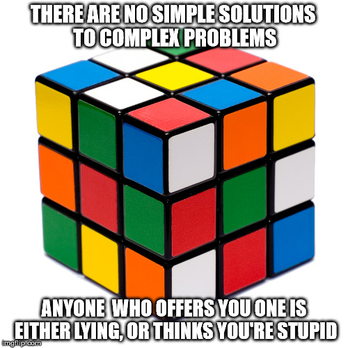 It's simple dummy | THERE ARE NO SIMPLE SOLUTIONS TO COMPLEX PROBLEMS; ANYONE  WHO OFFERS YOU ONE IS EITHER LYING, OR THINKS YOU'RE STUPID | image tagged in takeaknee,libtard,followers,trump | made w/ Imgflip meme maker