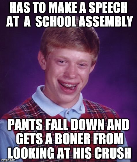 Bad Luck Brian Meme | HAS TO MAKE A SPEECH AT  A  SCHOOL ASSEMBLY; PANTS FALL DOWN AND GETS A BONER FROM LOOKING AT HIS CRUSH | image tagged in memes,bad luck brian | made w/ Imgflip meme maker