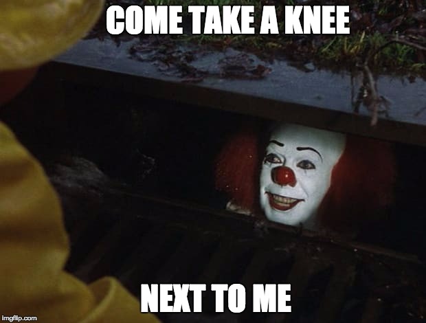 It clown | COME TAKE A KNEE; NEXT TO ME | image tagged in it clown | made w/ Imgflip meme maker