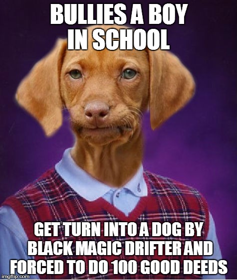Anyone remember that Disney show 100 deeds of Eddy McRaydog? | BULLIES A BOY IN SCHOOL; GET TURN INTO A DOG BY BLACK MAGIC DRIFTER AND FORCED TO DO 100 GOOD DEEDS | image tagged in bad luck raydog | made w/ Imgflip meme maker
