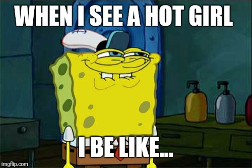 Don't You Squidward | WHEN I SEE A HOT GIRL; I BE LIKE... | image tagged in memes,dont you squidward | made w/ Imgflip meme maker