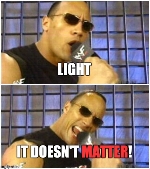 Bad Science Pun |  LIGHT; MATTER; IT DOESN'T MATTER! | image tagged in memes,the rock it doesnt matter | made w/ Imgflip meme maker