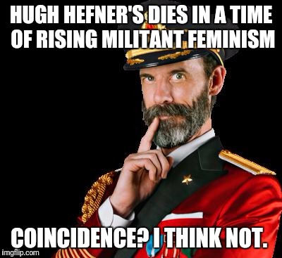 Hugh Hefner RIP. Thanks for the spank bank material.  | HUGH HEFNER'S DIES IN A TIME OF RISING MILITANT FEMINISM; COINCIDENCE? I THINK NOT. | image tagged in captain obvious,playboy,funny memes,sarcasm | made w/ Imgflip meme maker
