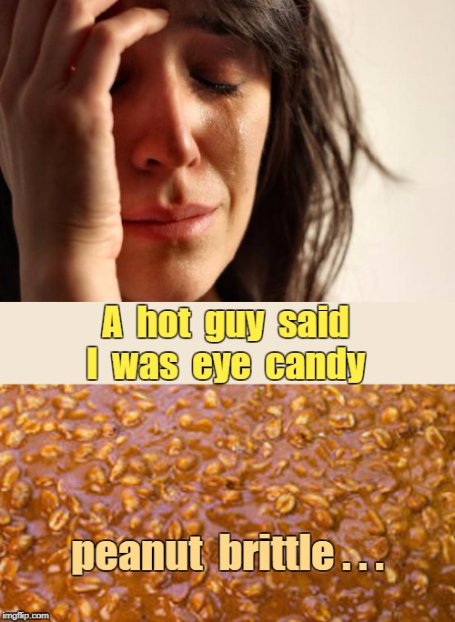 She's Eye Candy | A  hot  guy  said  I  was  eye  candy; peanut  brittle . . . | image tagged in memes,first world problems | made w/ Imgflip meme maker