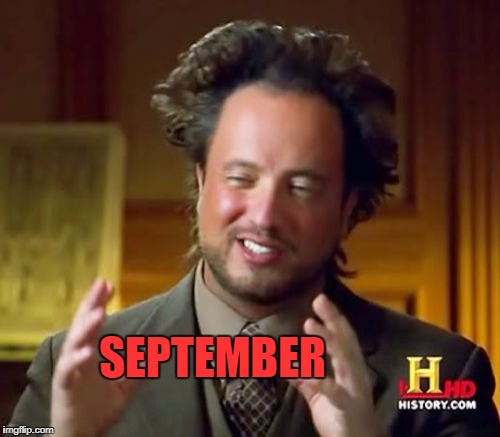 Ancient Aliens Meme | SEPTEMBER | image tagged in memes,ancient aliens | made w/ Imgflip meme maker
