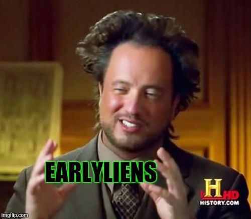 Ancient Aliens Meme | EARLYLIENS | image tagged in memes,ancient aliens | made w/ Imgflip meme maker