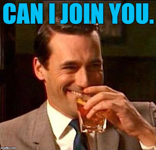 Laughing Don Draper | CAN I JOIN YOU. | image tagged in laughing don draper | made w/ Imgflip meme maker