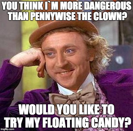 Creepy Condescending Wonka | YOU THINK I`M MORE DANGEROUS THAN PENNYWISE THE CLOWN? WOULD YOU LIKE TO TRY MY FLOATING CANDY? | image tagged in memes,creepy condescending wonka | made w/ Imgflip meme maker