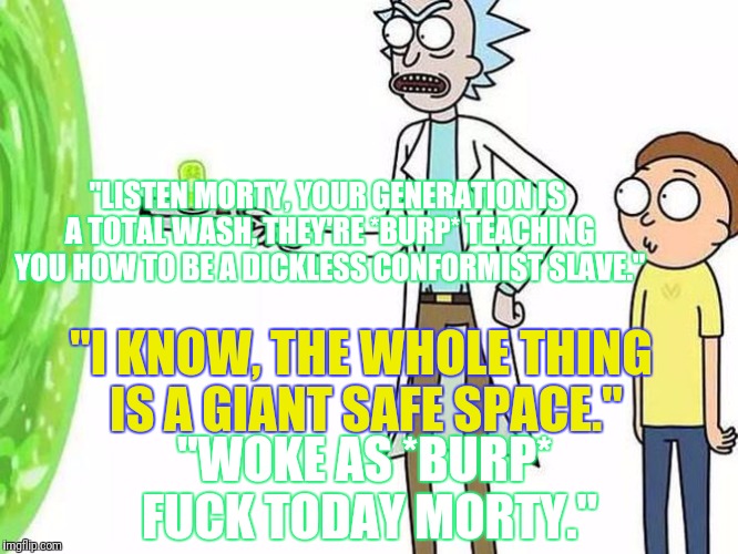 "LISTEN MORTY, YOUR GENERATION IS A TOTAL WASH, THEY'RE *BURP* TEACHING YOU HOW TO BE A DICKLESS CONFORMIST SLAVE." "I KNOW, THE WHOLE THING | made w/ Imgflip meme maker