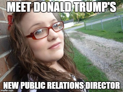 Bad Luck Hannah | MEET DONALD TRUMP'S; NEW PUBLIC RELATIONS DIRECTOR | image tagged in memes,bad luck hannah | made w/ Imgflip meme maker