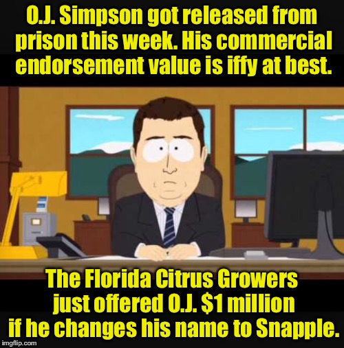 News Comentator | O.J. Simpson got released from prison this week. His commercial endorsement value is iffy at best. The Florida Citrus Growers just offered O.J. $1 million if he changes his name to Snapple. | image tagged in news anchor,memes,oj simpson | made w/ Imgflip meme maker