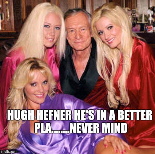 R.I.P. Hugh | HUGH HEFNER HE'S IN A BETTER PLA........NEVER MIND | image tagged in playboy,memes,meme,rip | made w/ Imgflip meme maker
