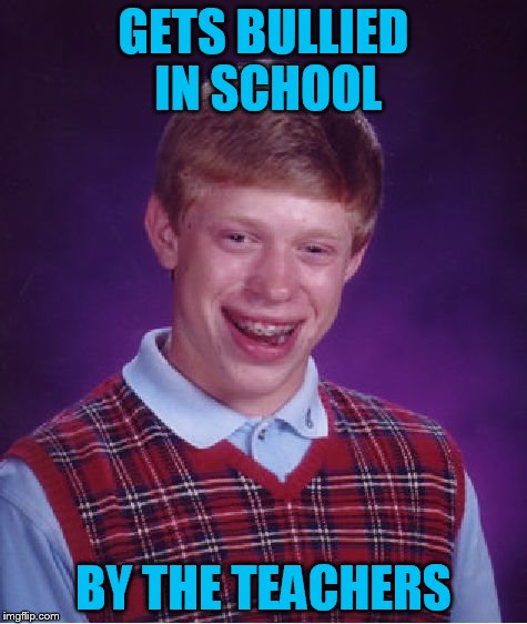 Bad Luck Brian Meme | GETS BULLIED IN SCHOOL BY THE TEACHERS | image tagged in memes,bad luck brian | made w/ Imgflip meme maker