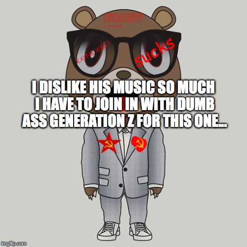 Kayne Sucks | I DISLIKE HIS MUSIC SO MUCH I HAVE TO JOIN IN WITH DUMB ASS GENERATION Z FOR THIS ONE... | image tagged in kayne west,sucks | made w/ Imgflip meme maker