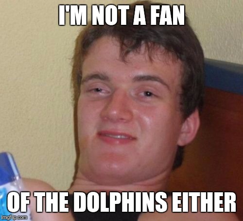 10 Guy Meme | I'M NOT A FAN OF THE DOLPHINS EITHER | image tagged in memes,10 guy | made w/ Imgflip meme maker