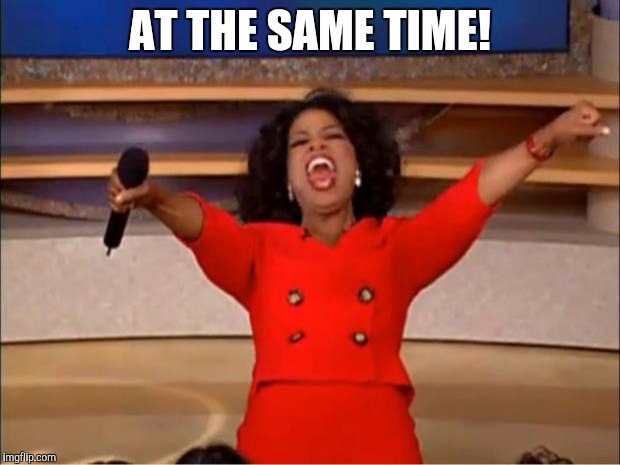 Oprah You Get A Meme | AT THE SAME TIME! | image tagged in memes,oprah you get a | made w/ Imgflip meme maker