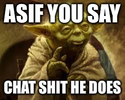 yoda | ASIF YOU SAY; CHAT SHIT HE DOES | image tagged in yoda | made w/ Imgflip meme maker