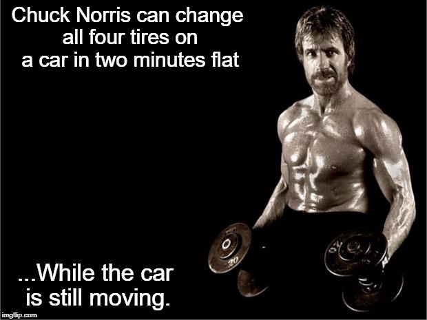 Chuck Norris Lifting | Chuck Norris can change all four tires on a car in two minutes flat; ...While the car is still moving. | image tagged in chuck norris lifting,chuck norris,chuck norris fact,memes | made w/ Imgflip meme maker