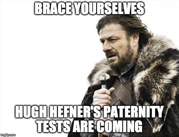 Hugh Hefner's paternity tests | BRACE YOURSELVES; HUGH HEFNER'S PATERNITY TESTS ARE COMING | image tagged in paternity,hugh hefner,playboy | made w/ Imgflip meme maker