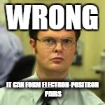 WRONG IT CAN FORM ELECTRON-POSITRON PAIRS | made w/ Imgflip meme maker