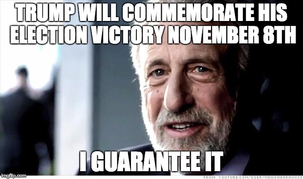 I Guarantee It Meme | TRUMP WILL COMMEMORATE HIS ELECTION VICTORY NOVEMBER 8TH; I GUARANTEE IT | image tagged in memes,i guarantee it | made w/ Imgflip meme maker