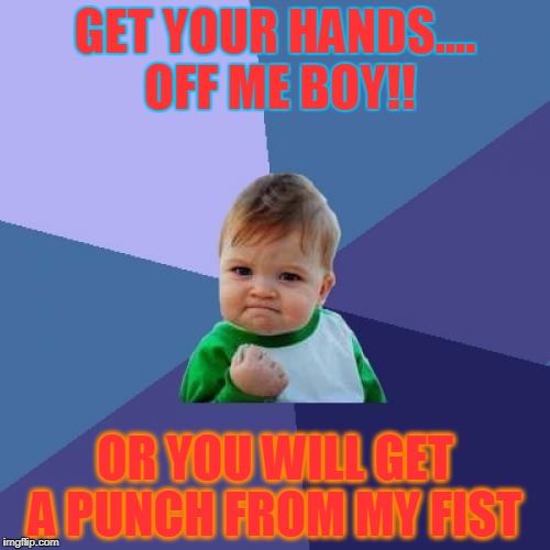 Success Kid | GET YOUR HANDS.... OFF ME BOY!! OR YOU WILL GET A PUNCH FROM MY FIST | image tagged in memes,success kid | made w/ Imgflip meme maker