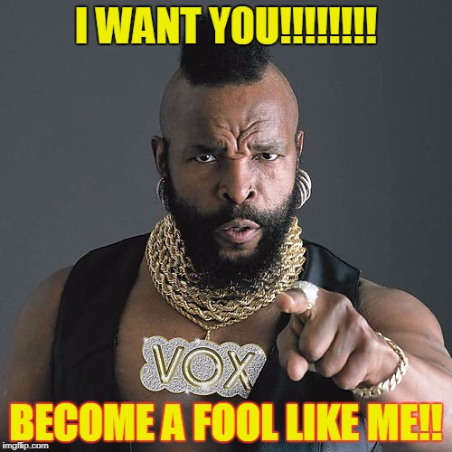 Mr T Pity The Fool Meme | I WANT Y0U!!!!!!!! BECOME A FOOL LIKE ME!! | image tagged in memes,mr t pity the fool | made w/ Imgflip meme maker