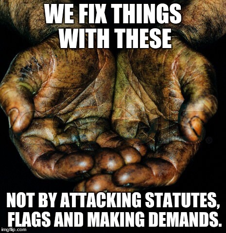 Dirty hands | WE FIX THINGS WITH THESE; NOT BY ATTACKING STATUTES, FLAGS AND MAKING DEMANDS. | image tagged in dirty hands | made w/ Imgflip meme maker