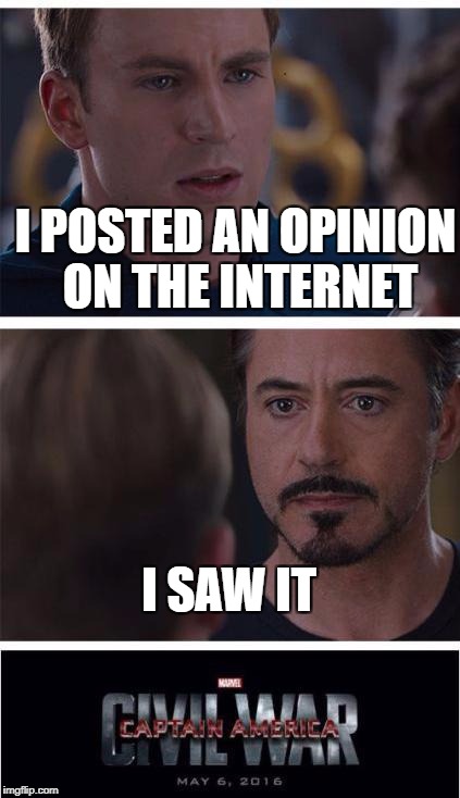 That's all it takes, really | I POSTED AN OPINION ON THE INTERNET; I SAW IT | image tagged in memes,marvel civil war 1,internet | made w/ Imgflip meme maker