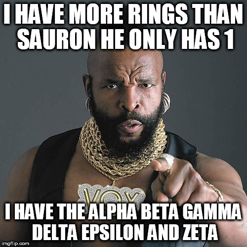 Mr T Pity The Fool Meme | I HAVE MORE RINGS THAN SAURON HE ONLY HAS 1; I HAVE THE ALPHA BETA GAMMA DELTA EPSILON AND ZETA | image tagged in memes,mr t pity the fool | made w/ Imgflip meme maker