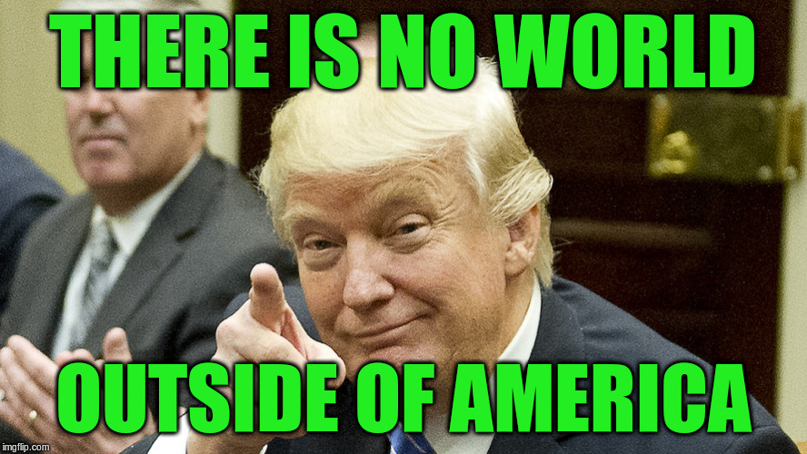 THERE IS NO WORLD OUTSIDE OF AMERICA | made w/ Imgflip meme maker