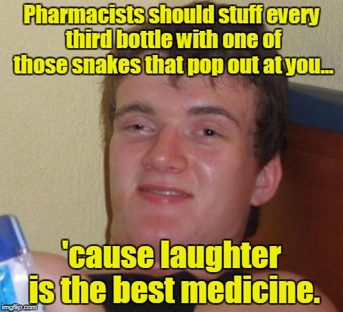 10 Guy Meme | Pharmacists should stuff every third bottle with one of those snakes that pop out at you... 'cause laughter is the best medicine. | image tagged in memes,10 guy | made w/ Imgflip meme maker