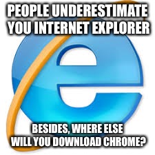 Interne- Loading... | PEOPLE UNDERESTIMATE YOU INTERNET EXPLORER; BESIDES, WHERE ELSE WILL YOU DOWNLOAD CHROME? | image tagged in internet explorer,internet explorer so slow,loading,google chrome,chrome | made w/ Imgflip meme maker